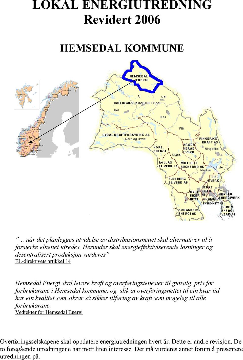 for forbrukarane i Hemsedal kommune, og slik at overføringsnettet til ein kvar tid har ein kvalitet som sikrar så sikker tilføring av kraft som mogeleg til alle forbrukarane.