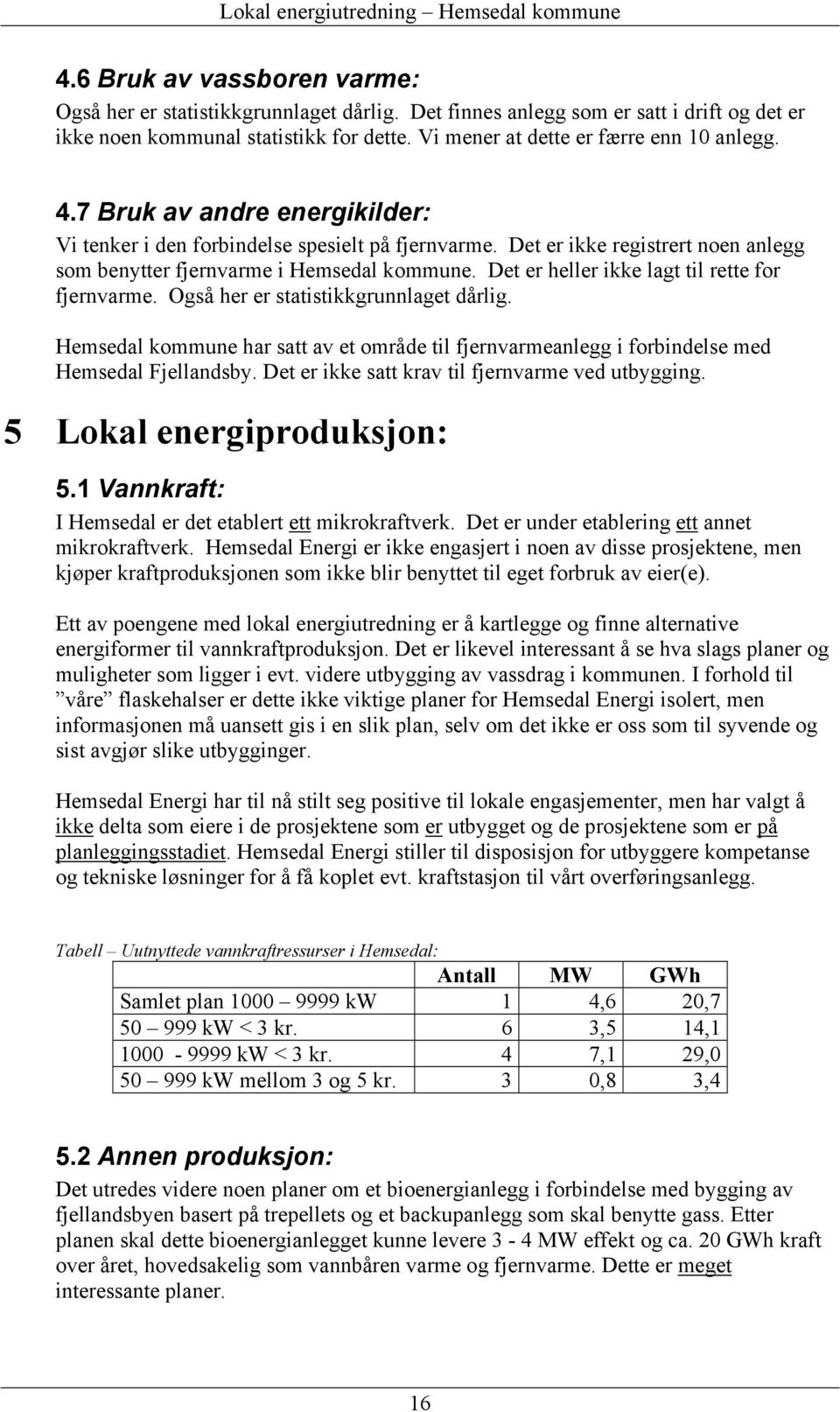 Det er heller ikke lagt til rette for fjernvarme. Også her er statistikkgrunnlaget dårlig. Hemsedal kommune har satt av et område til fjernvarmeanlegg i forbindelse med Hemsedal Fjellandsby.