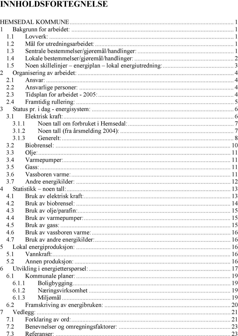 .. 5 3 Status pr. i dag - energisystem:... 6 3.1 Elektrisk kraft:...6 3.1.1 Noen tall om forbruket i Hemsedal:... 7 3.1.2 Noen tall (fra årsmelding 2004):... 7 3.1.3 Generelt:... 8 3.2 Biobrensel:.