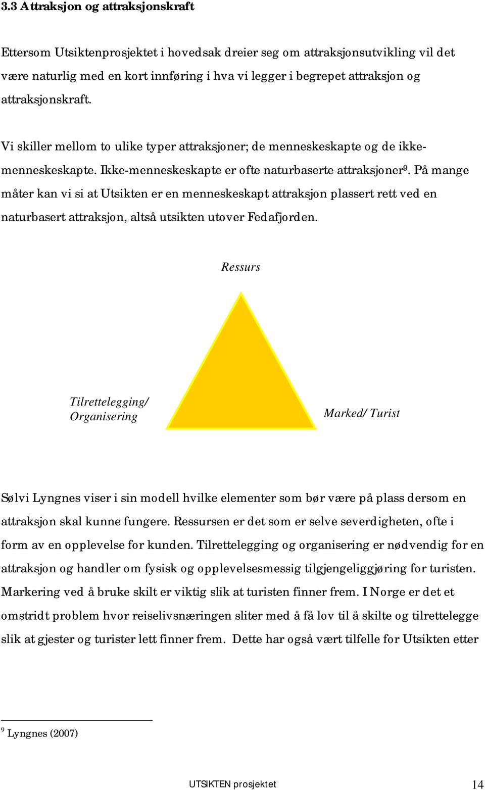 På mange måter kan vi si at Utsikten er en menneskeskapt attraksjon plassert rett ved en naturbasert attraksjon, altså utsikten utover Fedafjorden.