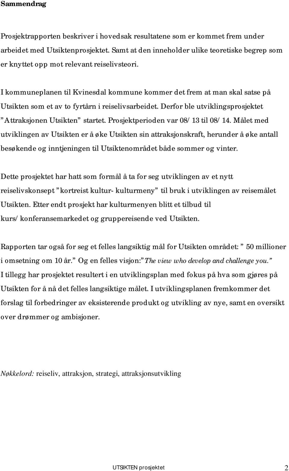 I kommuneplanen til Kvinesdal kommune kommer det frem at man skal satse på Utsikten som et av to fyrtårn i reiselivsarbeidet. Derfor ble utviklingsprosjektet Attraksjonen Utsikten startet.