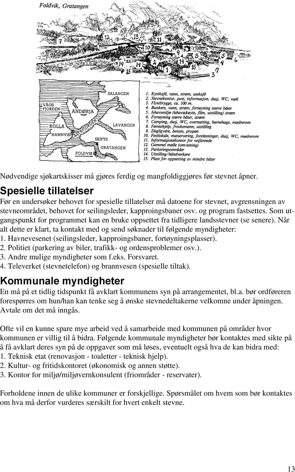 Som utgangspunkt for programmet kan en bruke oppsettet fra tidligere landsstevner (se senere). Når alt dette er klart, ta kontakt med og send søknader til følgende myndigheter: 1.