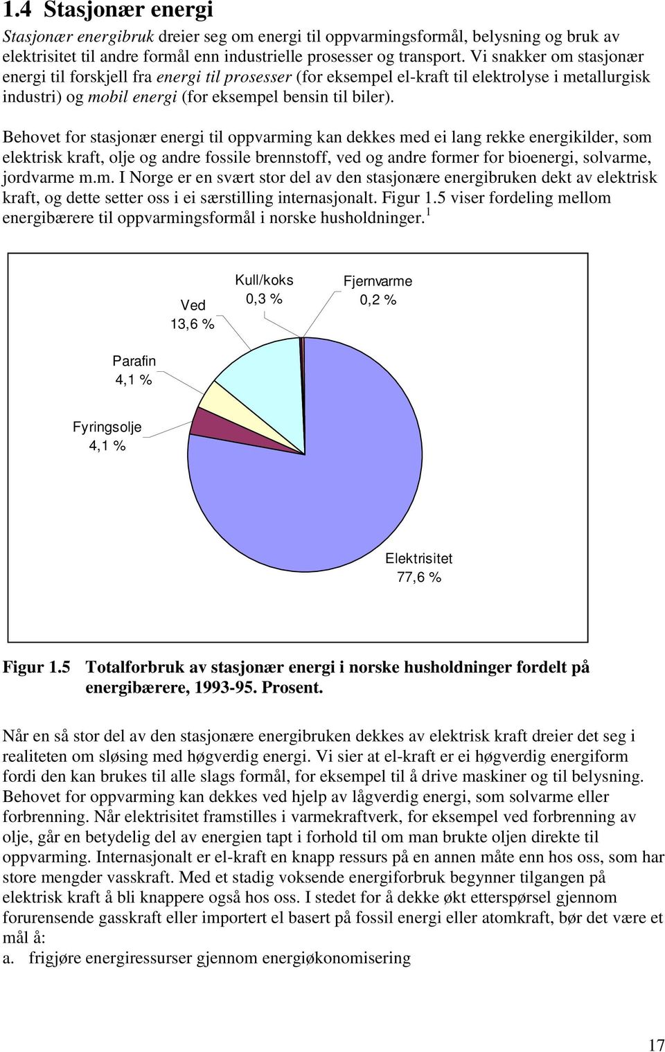 Behovet for stasjonær energi til oppvarming kan dekkes med ei lang rekke energikilder, som elektrisk kraft, olje og andre fossile brennstoff, ved og andre former for bioenergi, solvarme, jordvarme m.