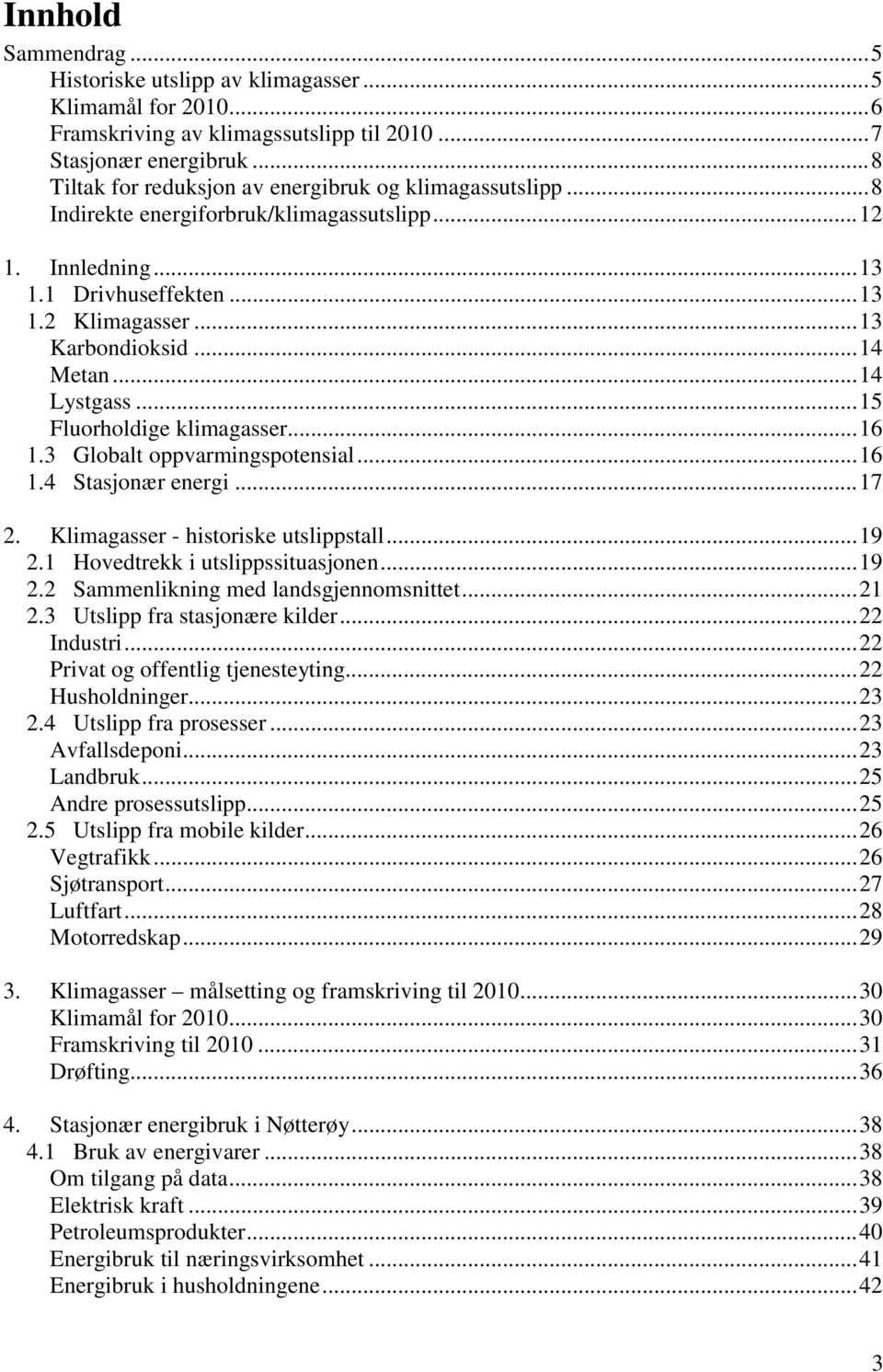 ..14 Lystgass...15 Fluorholdige klimagasser...16 1.3 Globalt oppvarmingspotensial...16 1.4 Stasjonær energi...17 2. Klimagasser - historiske utslippstall...19 2.1 Hovedtrekk i utslippssituasjonen.