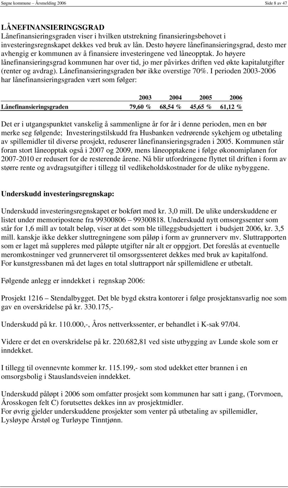 Jo høyere lånefinansieringsgrad kommunen har over tid, jo mer påvirkes driften ved økte kapitalutgifter (renter og avdrag). Lånefinansieringsgraden bør ikke overstige 70%.