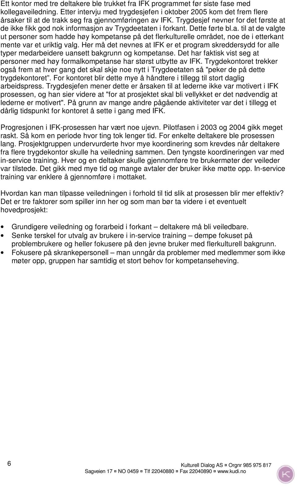 Trygdesjef nevner for det første at de ikke fikk god nok informasjon av Trygdeetaten i forkant. Dette førte bl.a. til at de valgte ut personer som hadde høy kompetanse på det flerkulturelle området, noe de i etterkant mente var et uriktig valg.