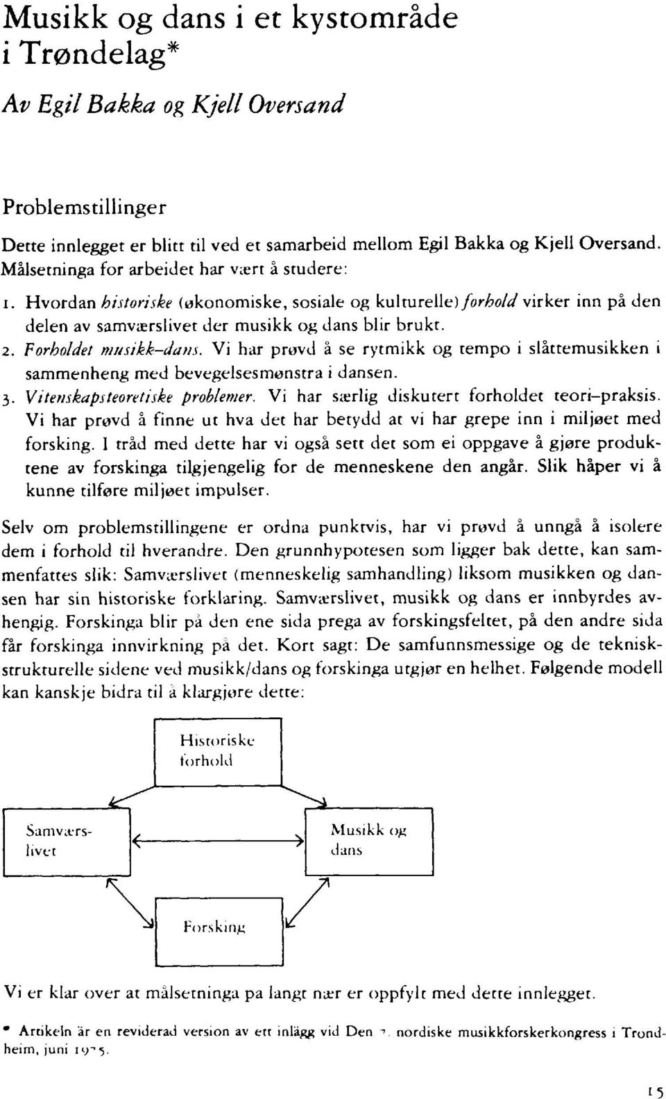 Forholdet musikk-dans. Vi har provd å se rytmikk og tempo i slåttemusikken i sammenheng med bevegelsesmenstra i dansen. 3. Vittenskapsteoretiske problemer.