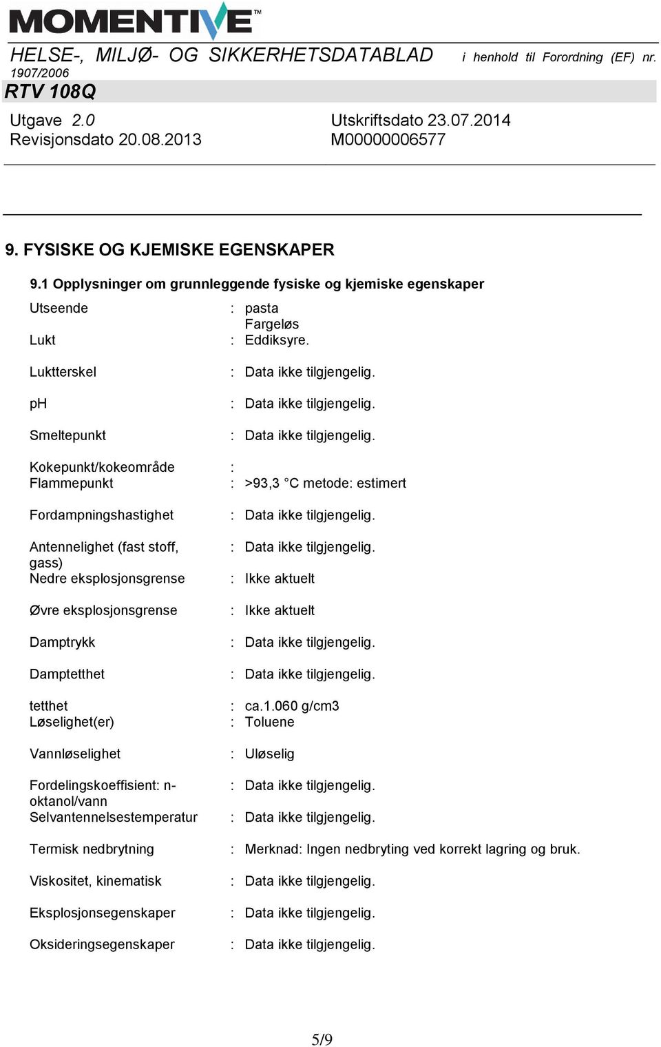 Øvre eksplosjonsgrense Damptrykk Damptetthet tetthet Løselighet(er) Vannløselighet Fordelingskoeffisient: n- oktanol/vann Selvantennelsestemperatur Termisk nedbrytning