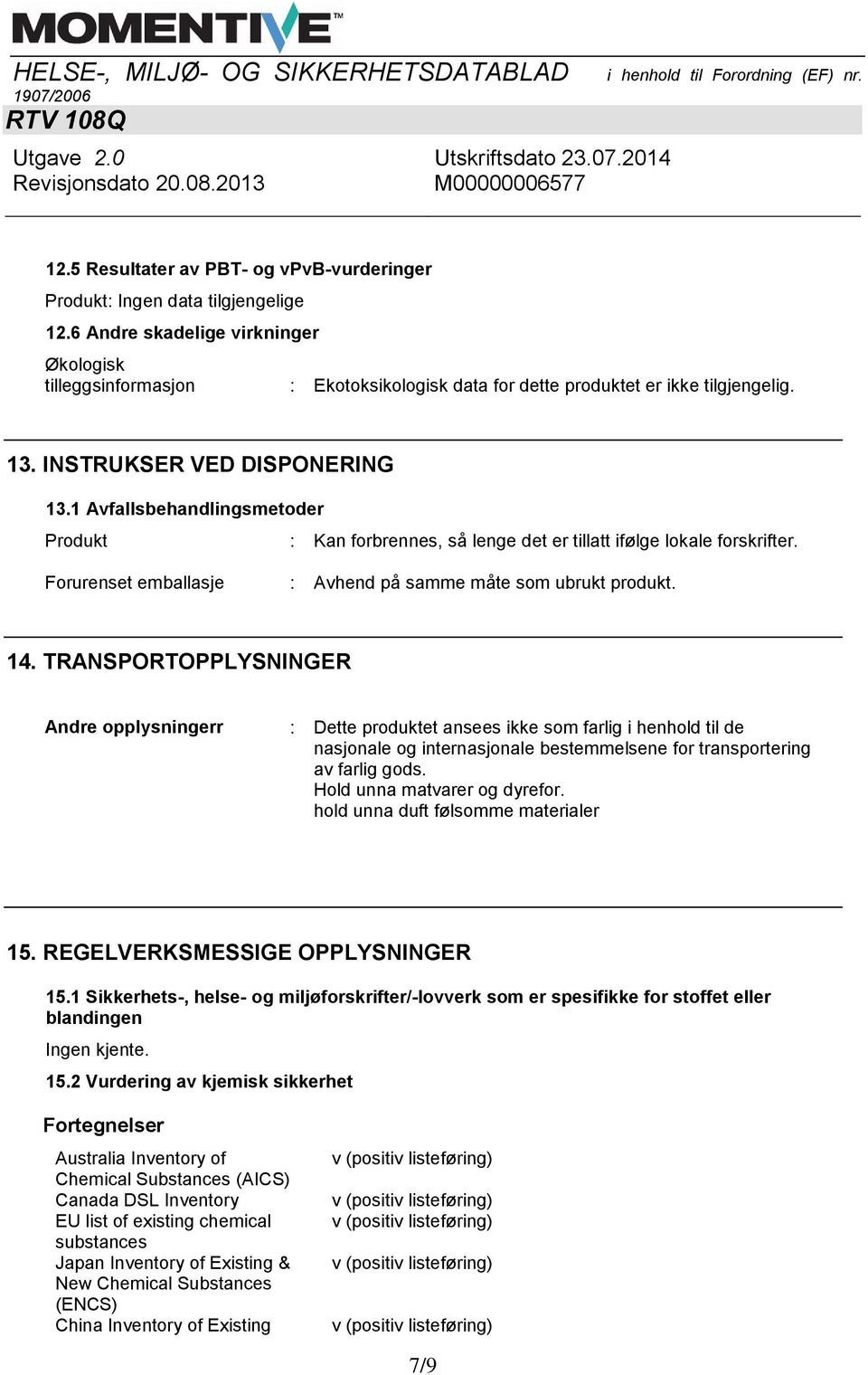 14. TRANSPORTOPPLYSNINGER Andre opplysningerr : Dette produktet ansees ikke som farlig i henhold til de nasjonale og internasjonale bestemmelsene for transportering av farlig gods.