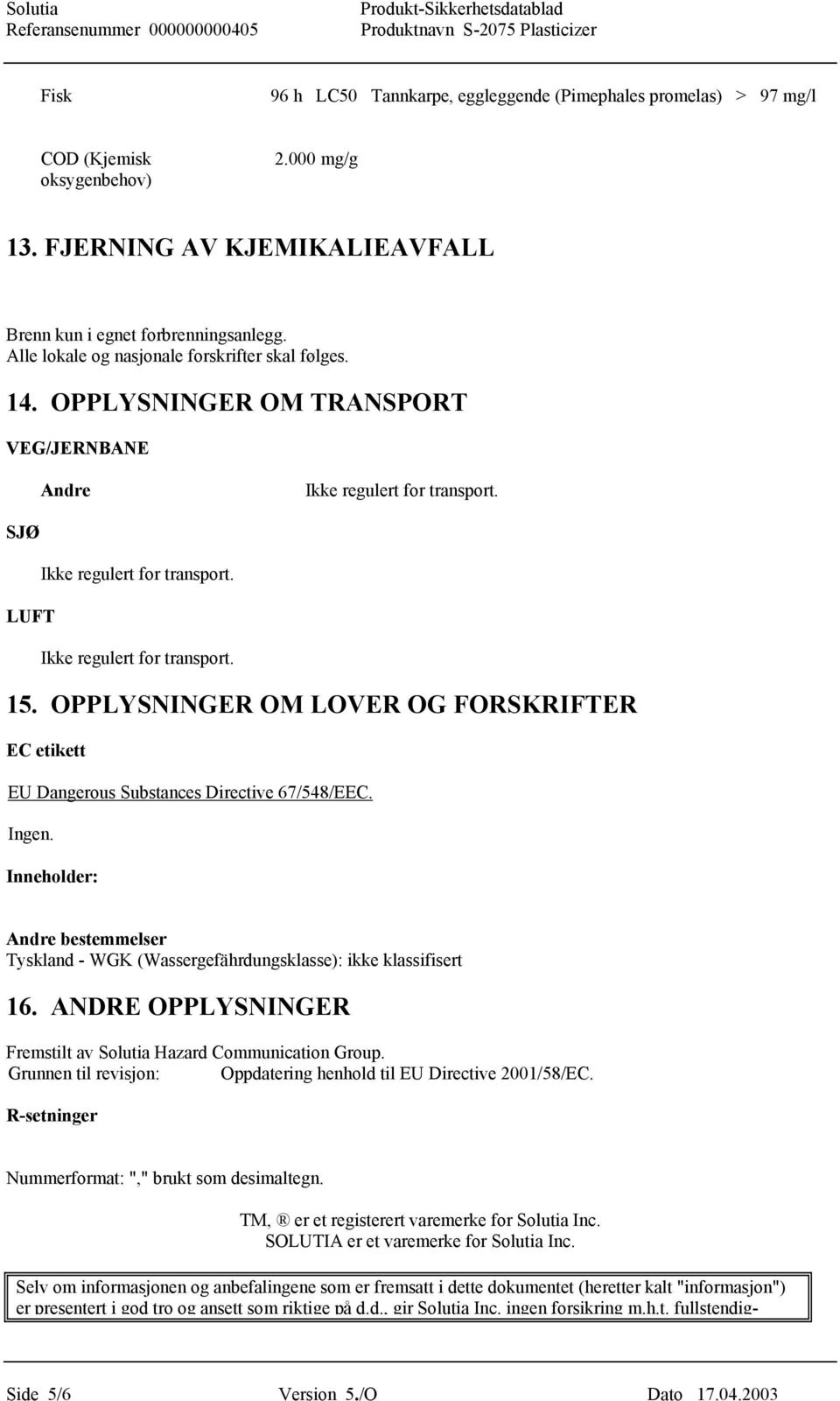 OPPLYSNINGER OM LOVER OG FORSKRIFTER EC etikett EU Dangerous Substances Directive 67/548/EEC. Ingen. Inneholder: Andre bestemmelser Tyskland - WGK (Wassergefährdungsklasse): ikke klassifisert 16.