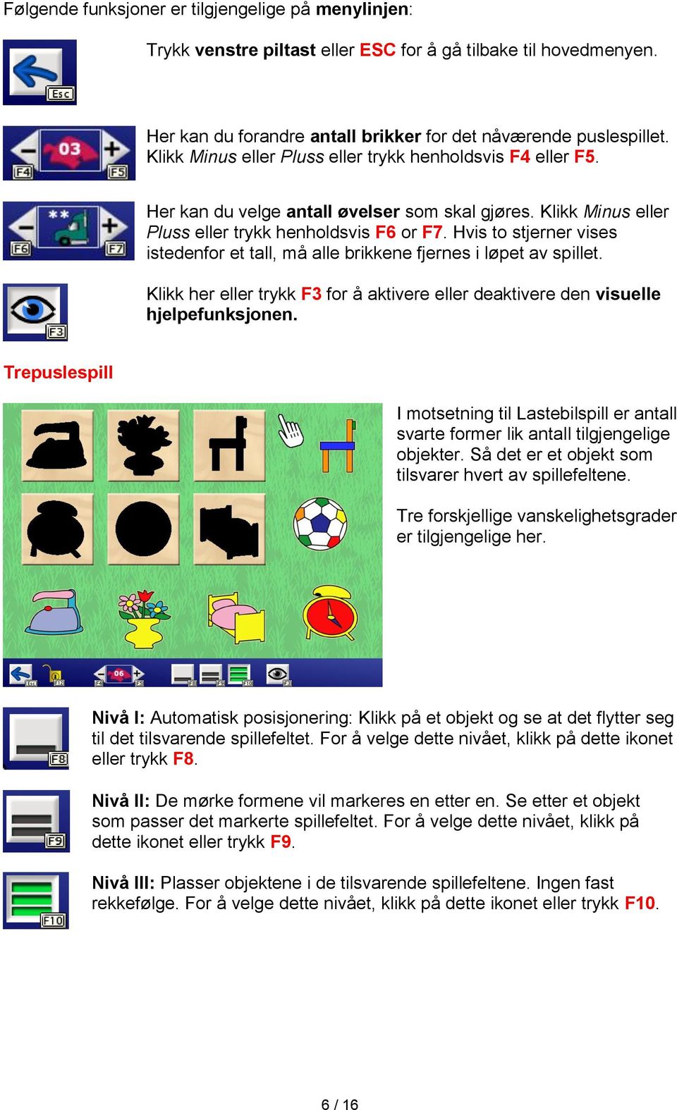 Hvis to stjerner vises istedenfor et tall, må alle brikkene fjernes i løpet av spillet. Klikk her eller trykk F3 for å aktivere eller deaktivere den visuelle hjelpefunksjonen.