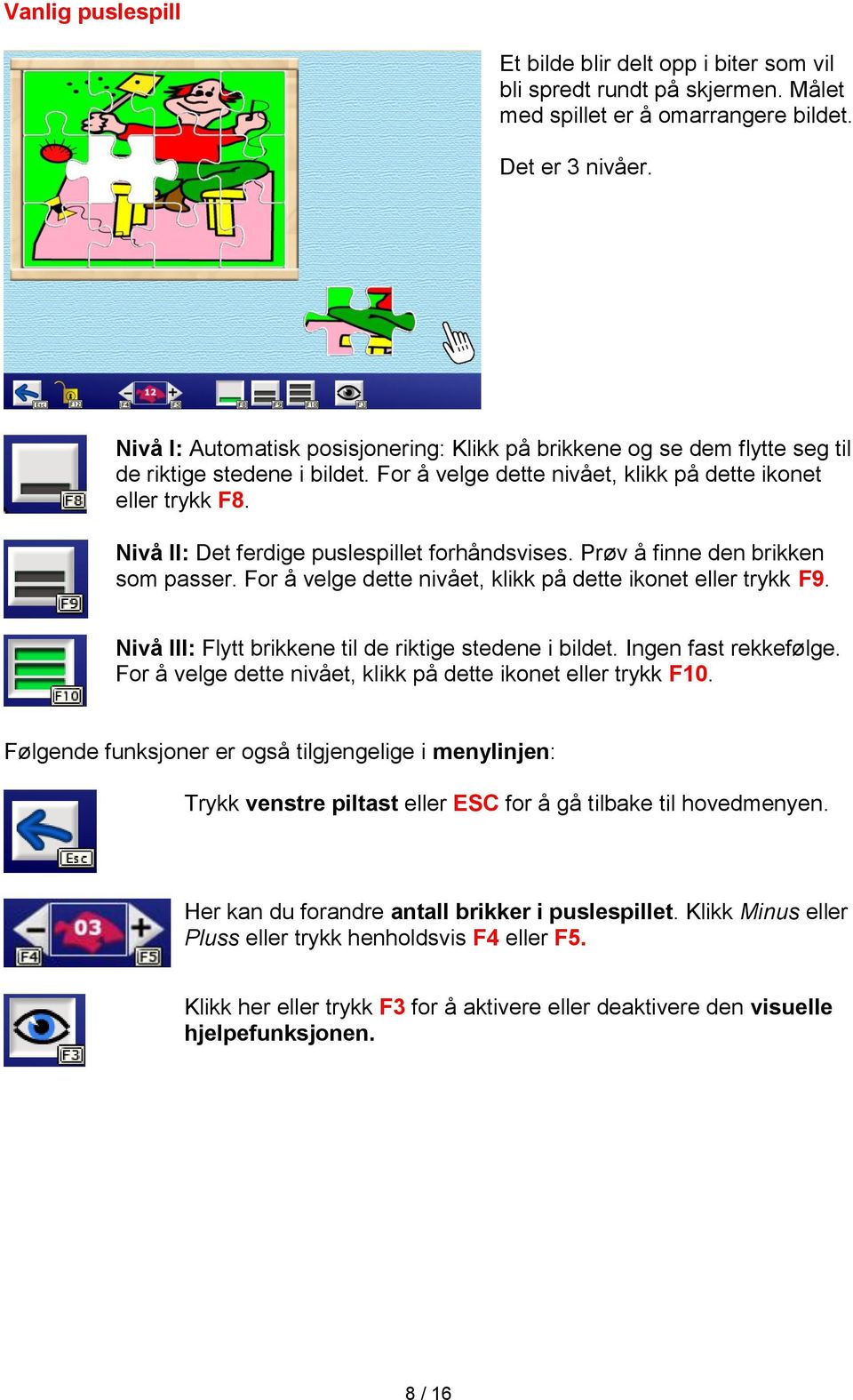 Nivå II: Det ferdige puslespillet forhåndsvises. Prøv å finne den brikken som passer. For å velge dette nivået, klikk på dette ikonet eller trykk F9.