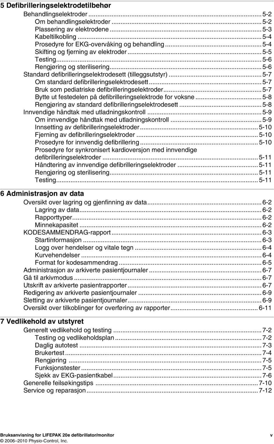 .. 5-7 Bruk som pediatriske defibrilleringselektroder... 5-7 Bytte ut festedelen på defibrilleringselektrode for voksne... 5-8 Rengjøring av standard defibrilleringselektrodesett.