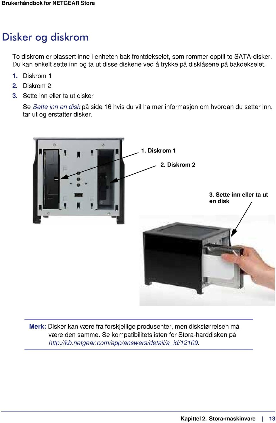 Sette inn eller ta ut disker Se Sette inn en disk på side 16 hvis du vil ha mer informasjon om hvordan du setter inn, tar ut og erstatter disker. 1. Diskrom 1 2.