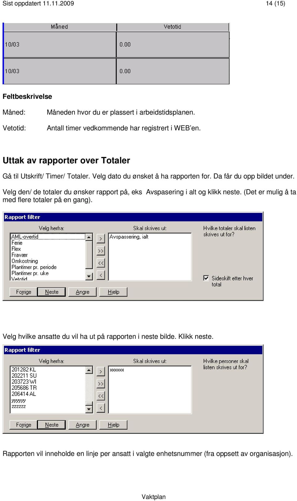 Velg dato du ønsket å ha rapporten for. Da får du opp bildet under. Velg den/ de totaler du ønsker rapport på, eks Avspasering i alt og klikk neste.