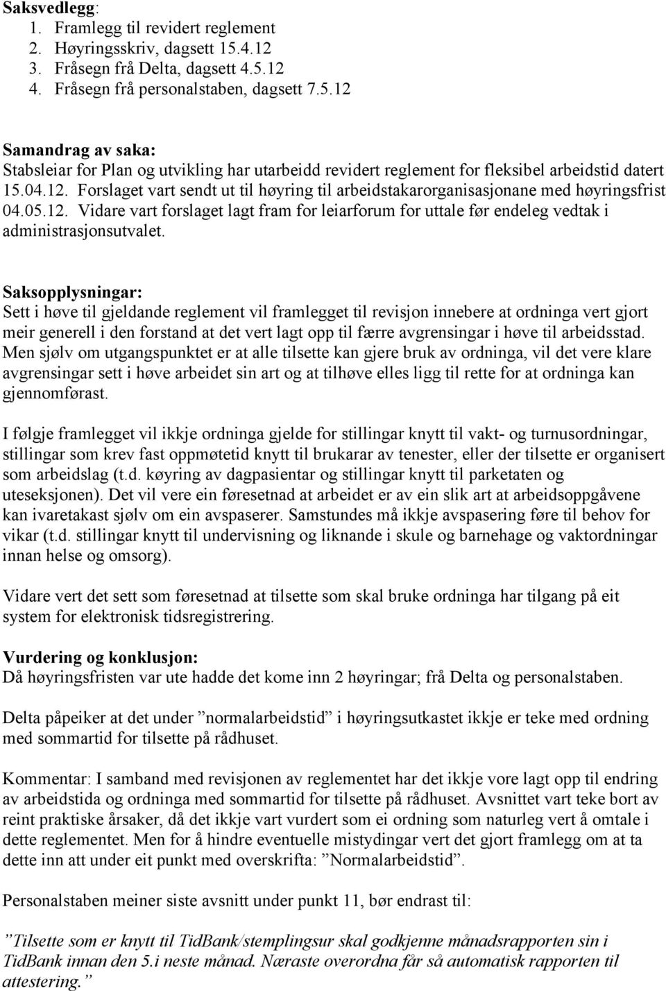 Saksopplysningar: Sett i høve til gjeldande reglement vil framlegget til revisjon innebere at ordninga vert gjort meir generell i den forstand at det vert lagt opp til færre avgrensingar i høve til