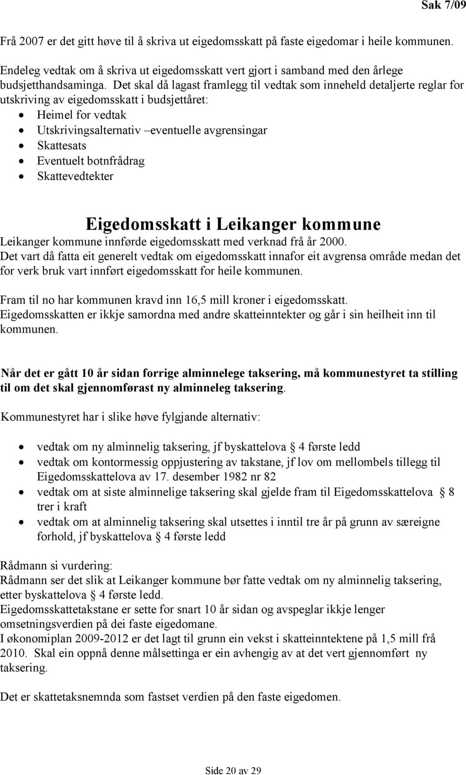 Det skal då lagast framlegg til vedtak som inneheld detaljerte reglar for utskriving av eigedomsskatt i budsjettåret: Heimel for vedtak Utskrivingsalternativ eventuelle avgrensingar Skattesats