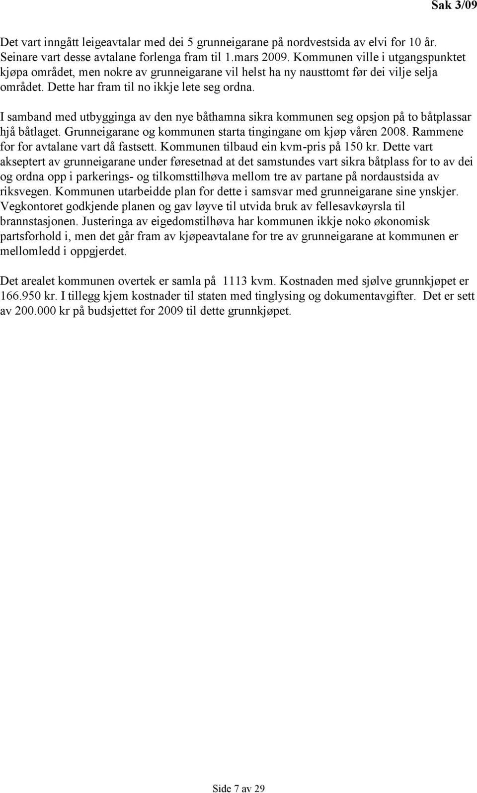 I samband med utbygginga av den nye båthamna sikra kommunen seg opsjon på to båtplassar hjå båtlaget. Grunneigarane og kommunen starta tingingane om kjøp våren 2008.