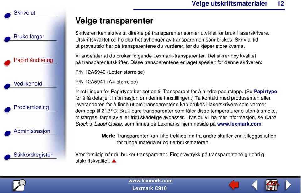 Disse transparentene er laget spesielt for denne skriveren: P/N 12A5940 (Letter-størrelse) P/N 12A5941 (A4-størrelse) Innstillingen for Papirtype bør settes til Transparent for å hindre papirstopp.