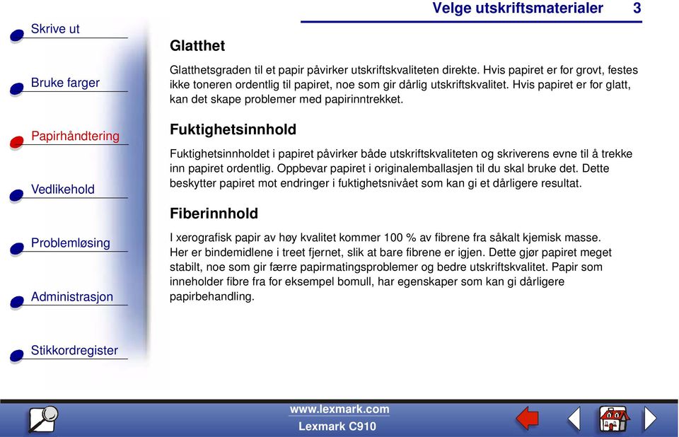 Fuktighetsinnhold Fuktighetsinnholdet i papiret påvirker både utskriftskvaliteten og skriverens evne til å trekke inn papiret ordentlig. Oppbevar papiret i originalemballasjen til du skal bruke det.