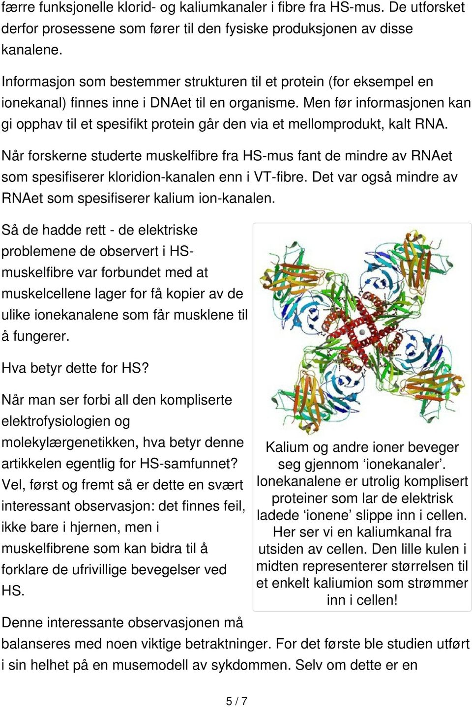 Men før informasjonen kan gi opphav til et spesifikt protein går den via et mellomprodukt, kalt RNA.