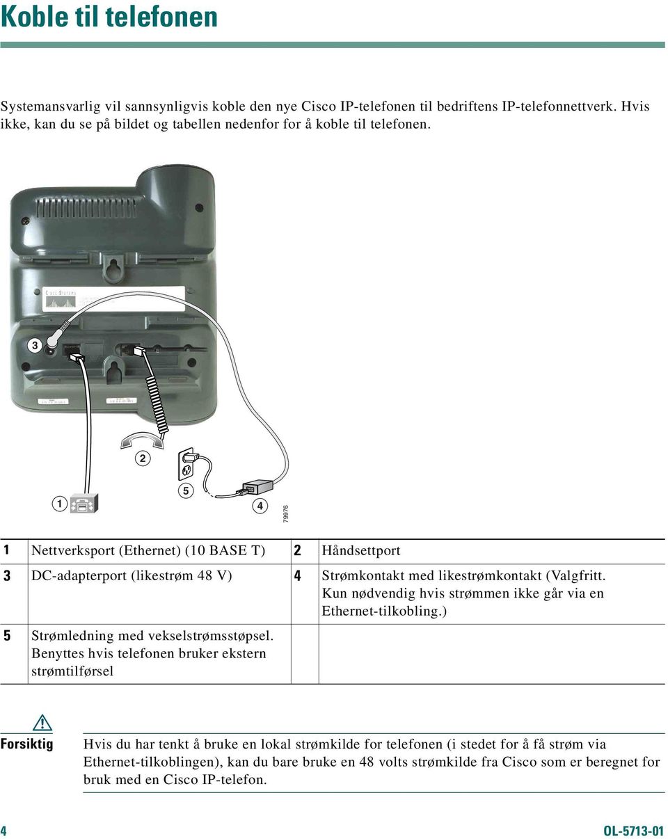 3 2 1 5 4 79976 1 Nettverksport (Ethernet) (10 BASE T) 2 Håndsettport 3 DC-adapterport (likestrøm 48 V) 4 Strømkontakt med likestrømkontakt (Valgfritt.