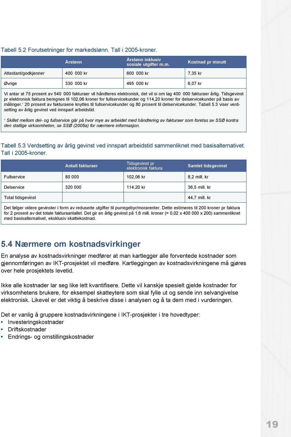 m. Kostnad pr minutt Attestant/godkjenner 400 000 kr 600 000 kr 7,35 kr Øvrige 330 000 kr 495 000 kr 6,07 kr Vi antar at 75 prosent av 540 000 fakturaer vil håndteres elektronisk, det vil si om lag