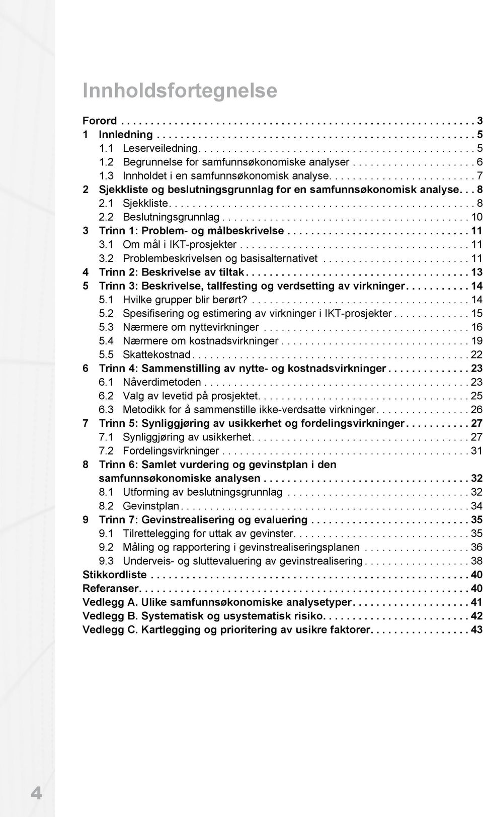 ........................ 7 2 Sjekkliste og beslutningsgrunnlag for en samfunnsøkonomisk analyse... 8 2.1 Sjekkliste.................................................... 8 2.2 Beslutningsgrunnlag.