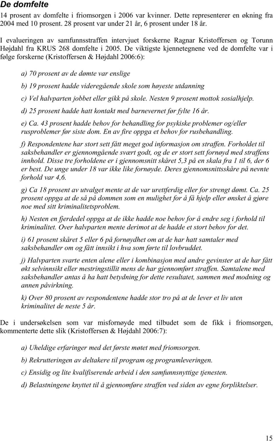 De viktigste kjennetegnene ved de domfelte var i følge forskerne (Kristoffersen & Højdahl 2006:6): a) 70 prosent av de dømte var enslige b) 19 prosent hadde videregående skole som høyeste utdanning