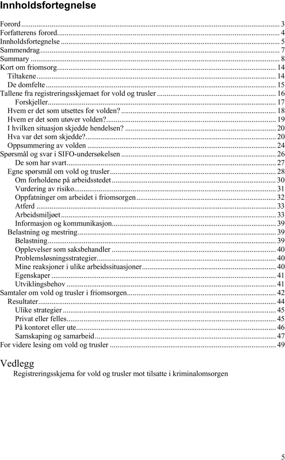 ... 20 Hva var det som skjedde?... 20 Oppsummering av volden... 24 Spørsmål og svar i SIFO-undersøkelsen... 26 De som har svart... 27 Egne spørsmål om vold og trusler.