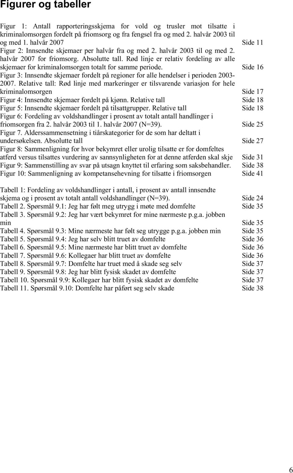 Rød linje er relativ fordeling av alle skjemaer for kriminalomsorgen totalt for samme periode. Side 16 Figur 3: Innsendte skjemaer fordelt på regioner for alle hendelser i perioden 2003-2007.