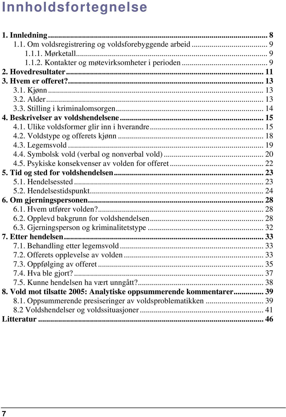 .. 18 4.3. Legemsvold... 19 4.4. Symbolsk vold (verbal og nonverbal vold)... 20 4.5. Psykiske konsekvenser av volden for offeret... 22 5. Tid og sted for voldshendelsen... 23 5.1. Hendelsessted... 23 5.2. Hendelsestidspunkt.