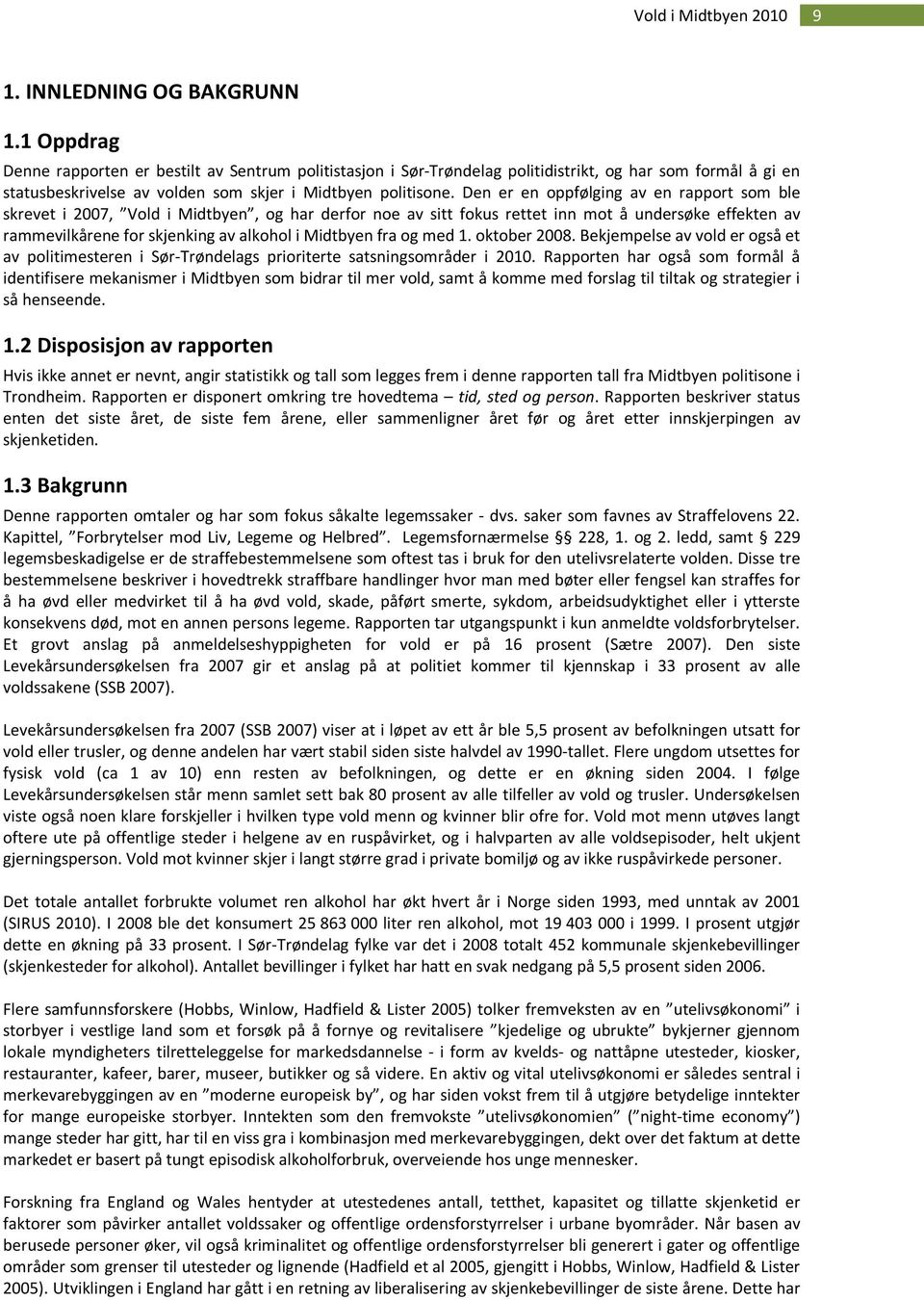 Den er en oppfølging av en rapport som ble skrevet i 2007, Vold i Midtbyen, og har derfor noe av sitt fokus rettet inn mot å undersøke effekten av rammevilkårene for skjenking av alkohol i Midtbyen