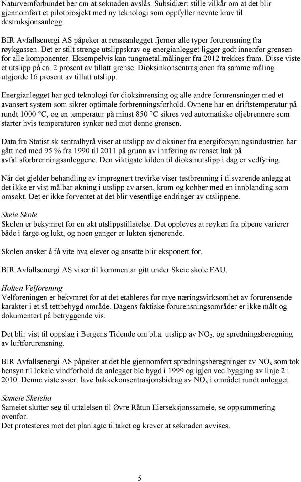 Eksempelvis kan tungmetallmålinger fra 2012 trekkes fram. Disse viste et utslipp på ca. 2 prosent av tillatt grense. Dioksinkonsentrasjonen fra samme måling utgjorde 16 prosent av tillatt utslipp.