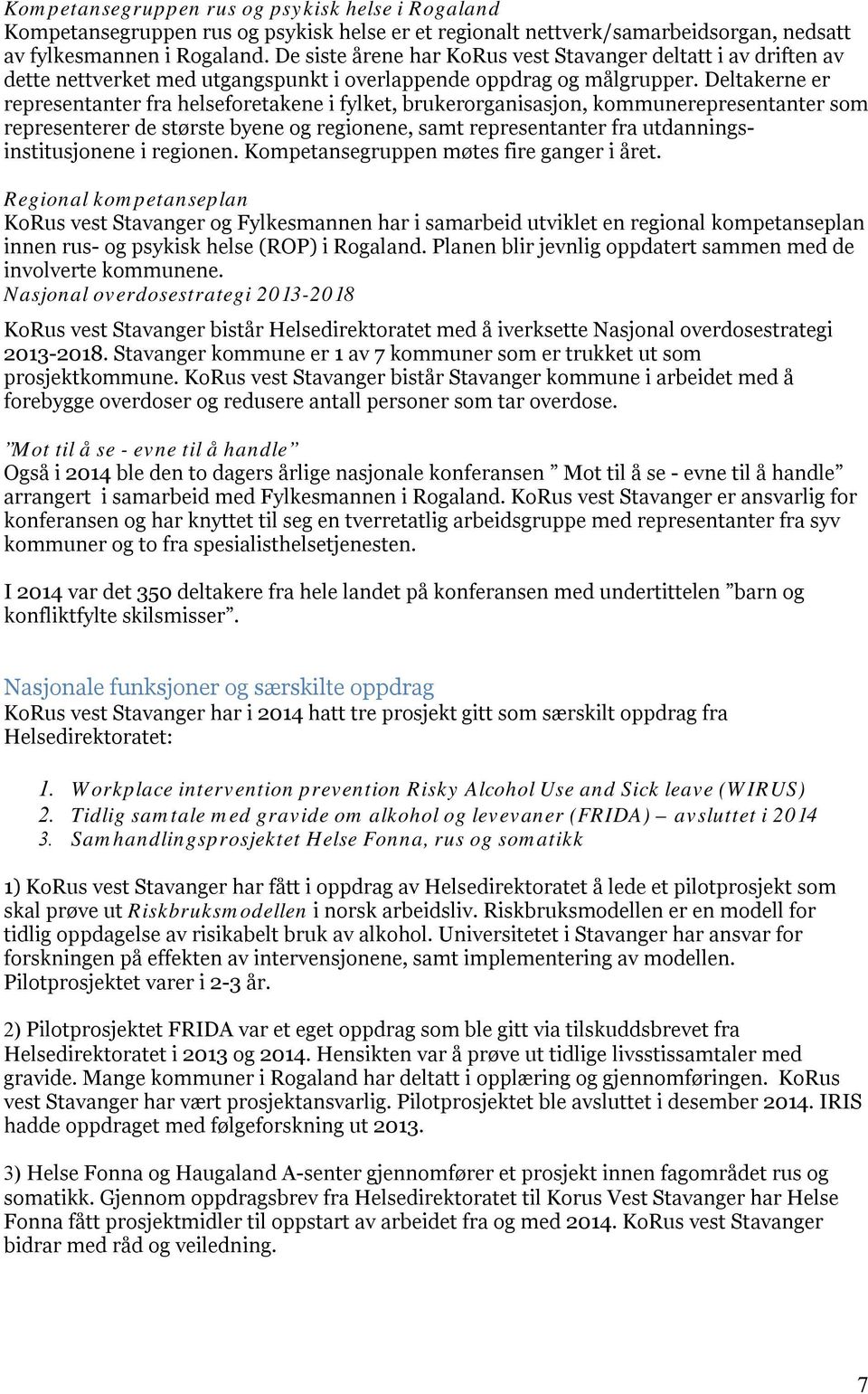 Deltakerne er representanter fra helseforetakene i fylket, brukerorganisasjon, kommunerepresentanter som representerer de største byene og regionene, samt representanter fra utdanningsinstitusjonene