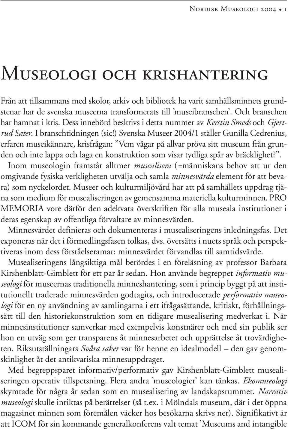 ) Svenska Museer 2004/1 ställer Gunilla Cedrenius, erfaren museikännare, krisfrågan: Vem vågar på allvar pröva sitt museum från grunden och inte lappa och laga en konstruktion som visar tydliga spår