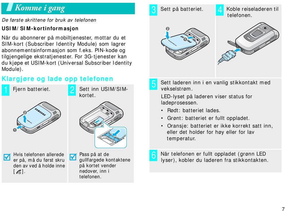 Klargjøre og lade opp telefonen 1 Fjern batteriet. 2 Sett inn USIM/SIMkortet. 3 4 5 Sett på batteriet. Koble reiseladeren til telefonen. Sett laderen inn i en vanlig stikkontakt med vekselstrøm.