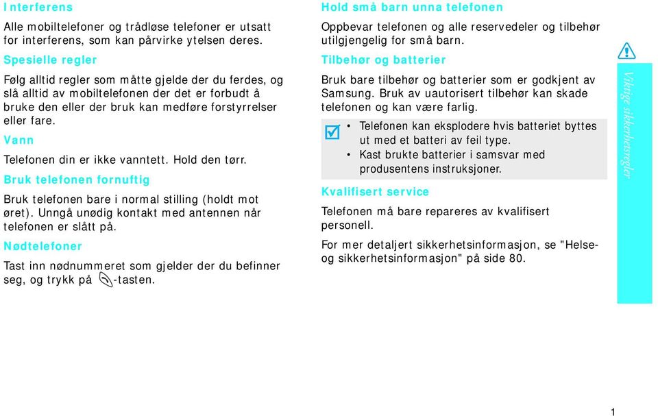 Vann Telefonen din er ikke vanntett. Hold den tørr. Bruk telefonen fornuftig Bruk telefonen bare i normal stilling (holdt mot øret). Unngå unødig kontakt med antennen når telefonen er slått på.