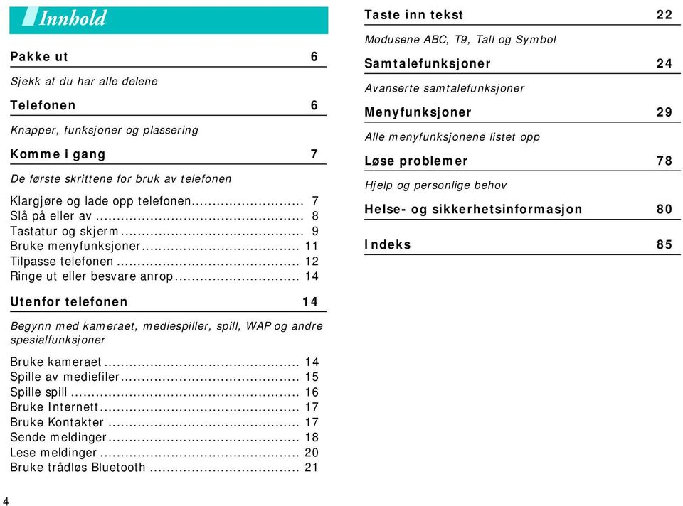 .. 14 Taste inn tekst 22 Modusene ABC, T9, Tall og Symbol Samtalefunksjoner 24 Avanserte samtalefunksjoner Menyfunksjoner 29 Alle menyfunksjonene listet opp Løse problemer 78 Hjelp og personlige