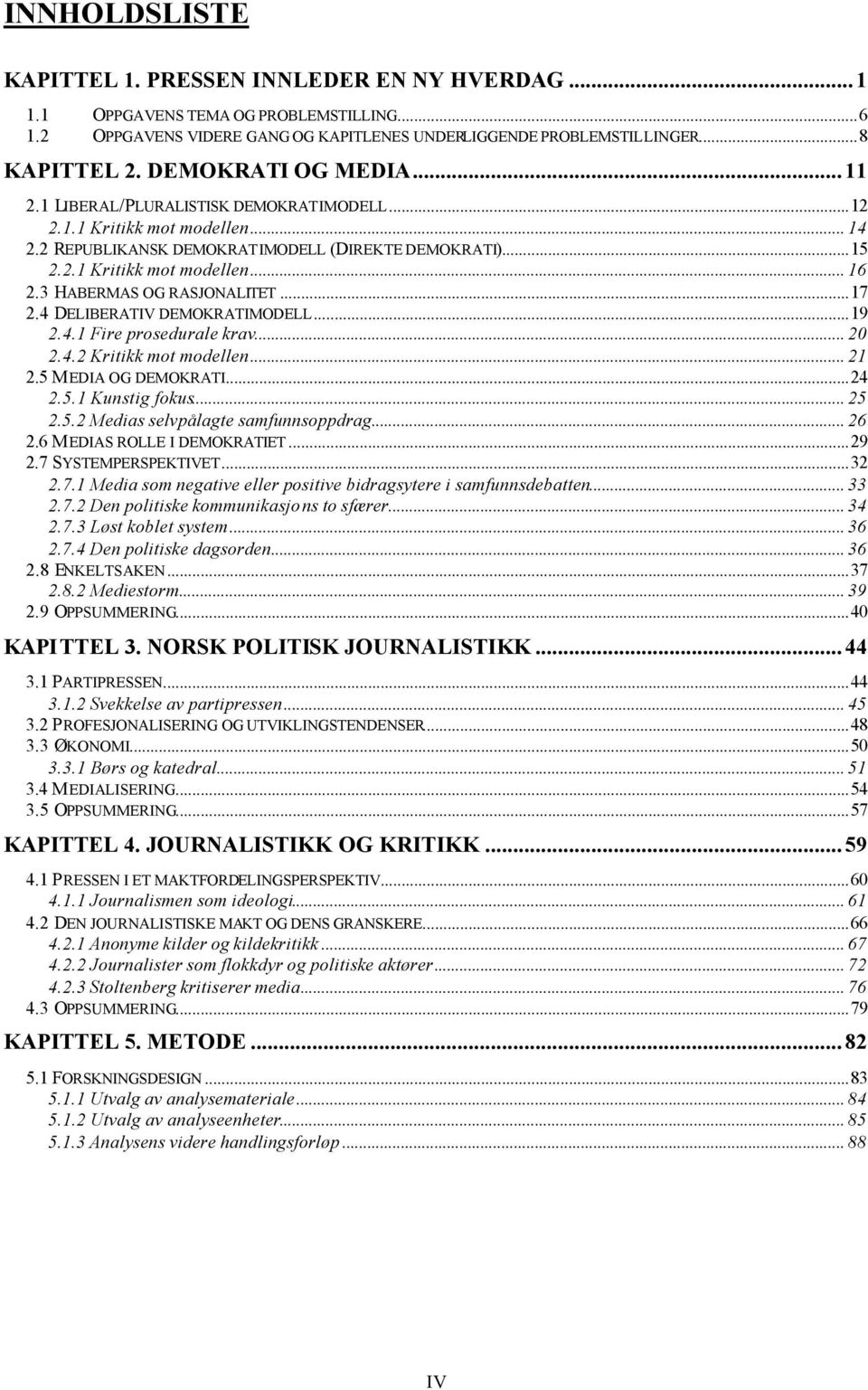 3 HABERMAS OG RASJONALITET...17 2.4 DELIBERATIV DEMOKRATIMODELL...19 2.4.1 Fire prosedurale krav... 20 2.4.2 Kritikk mot modellen... 21 2.5 MEDIA OG DEMOKRATI...24 2.5.1 Kunstig fokus... 25 2.5.2 Medias selvpålagte samfunnsoppdrag.