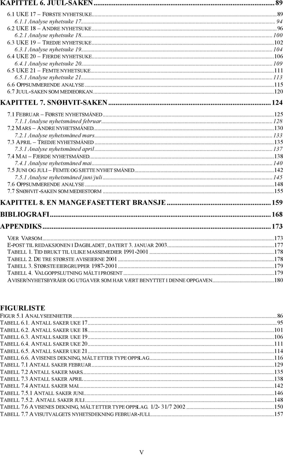 7 JUUL-SAKEN SOM MEDIEORKAN...120 KAPITTEL 7. SNØHVIT-SAKEN...124 7.1 FEBRUAR FØRSTE NYHETSMÅNED...125 7.1.1 Analyse nyhetsmåned februar...128 7.2 MARS ANDRE NYHETSMÅNED...130 7.2.1 Analyse nyhetsmåned mars.