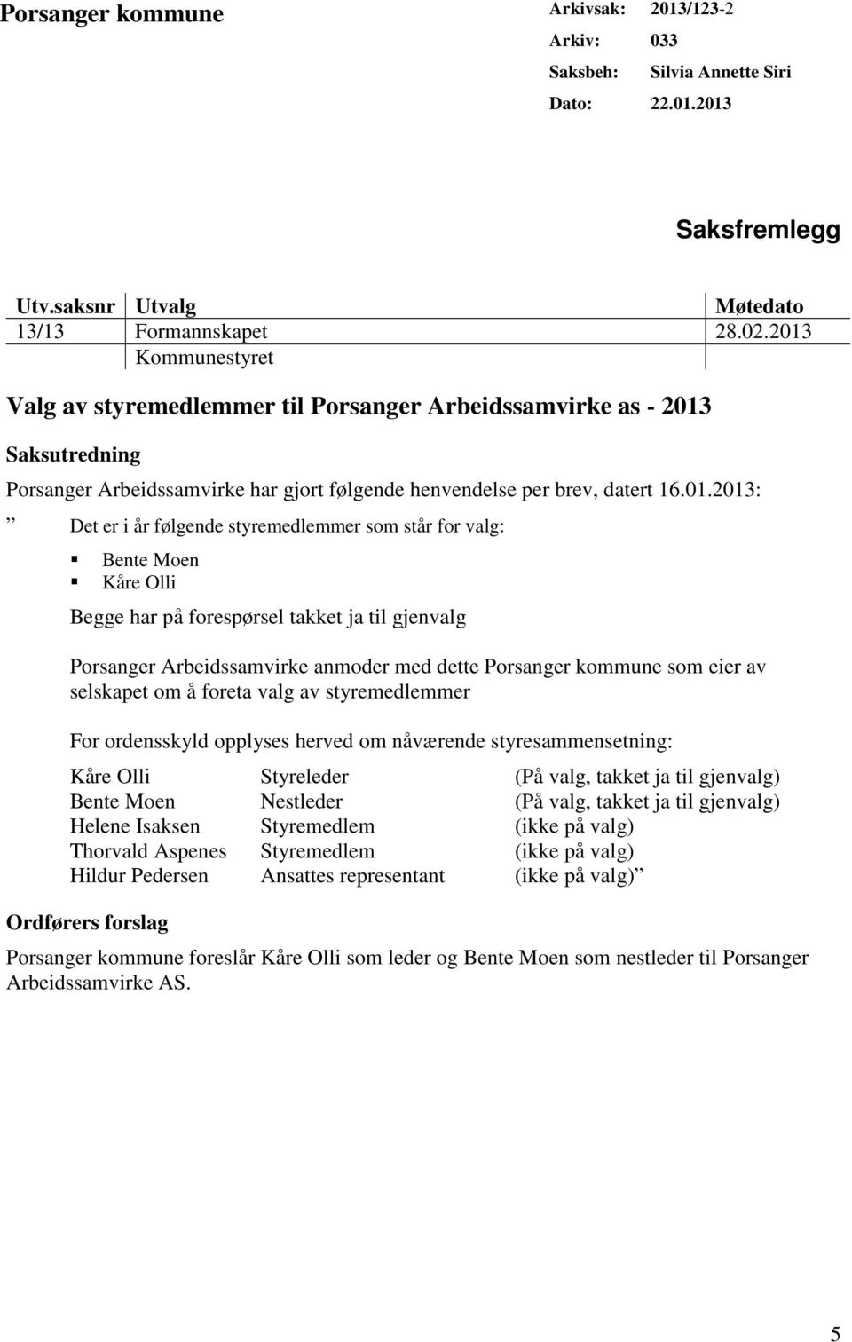 følgende styremedlemmer som står for valg: Bente Moen Kåre Olli Begge har på forespørsel takket ja til gjenvalg Porsanger Arbeidssamvirke anmoder med dette Porsanger kommune som eier av selskapet om