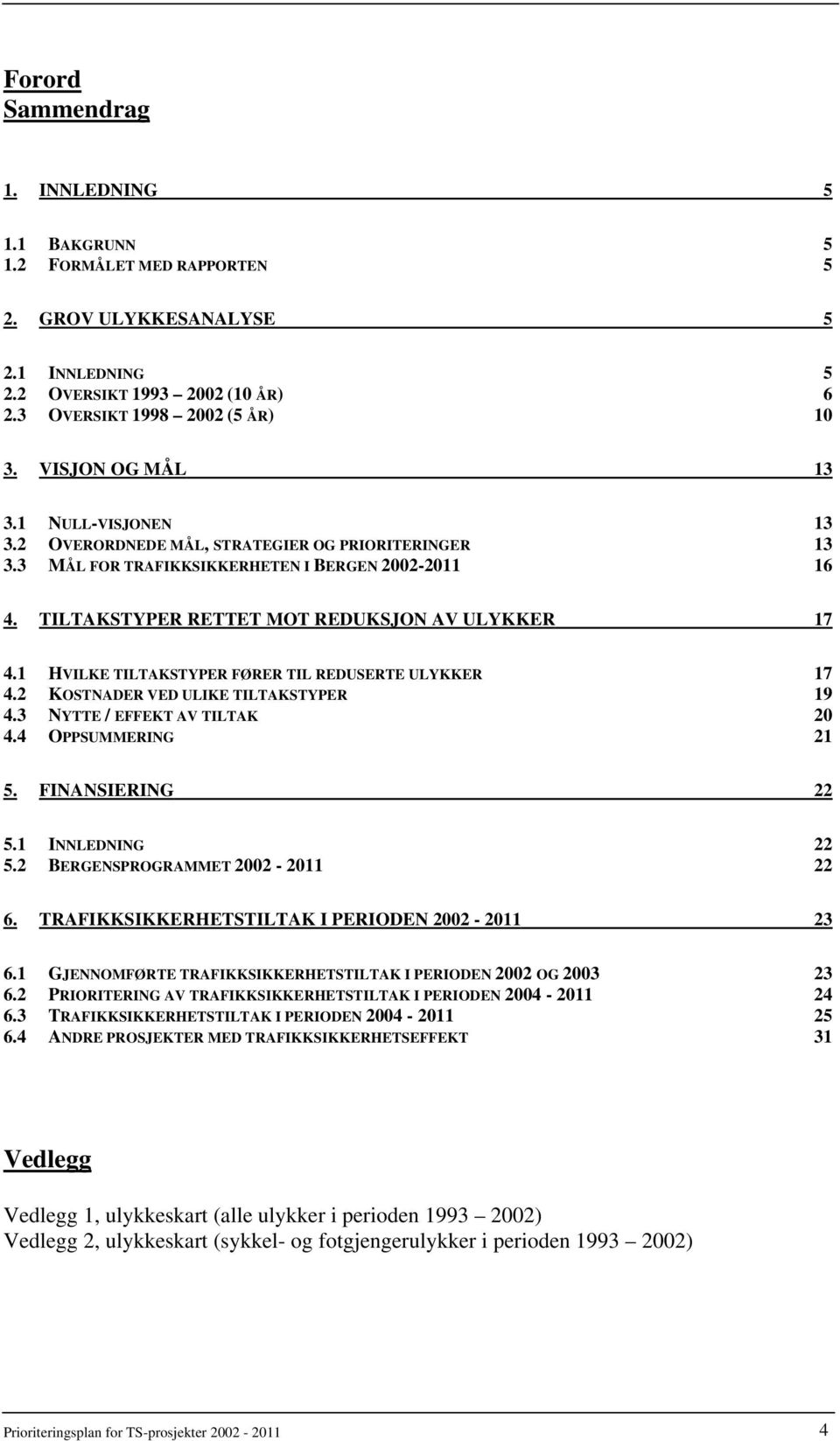 1 HVILKE TILTAKSTYPER FØRER TIL REDUSERTE ULYKKER 17 4.2 KOSTNADER VED ULIKE TILTAKSTYPER 19 4.3 NYTTE / EFFEKT AV TILTAK 20 4.4 OPPSUMMERING 21 5. FINANSIERING 22 5.1 INNLEDNING 22 5.