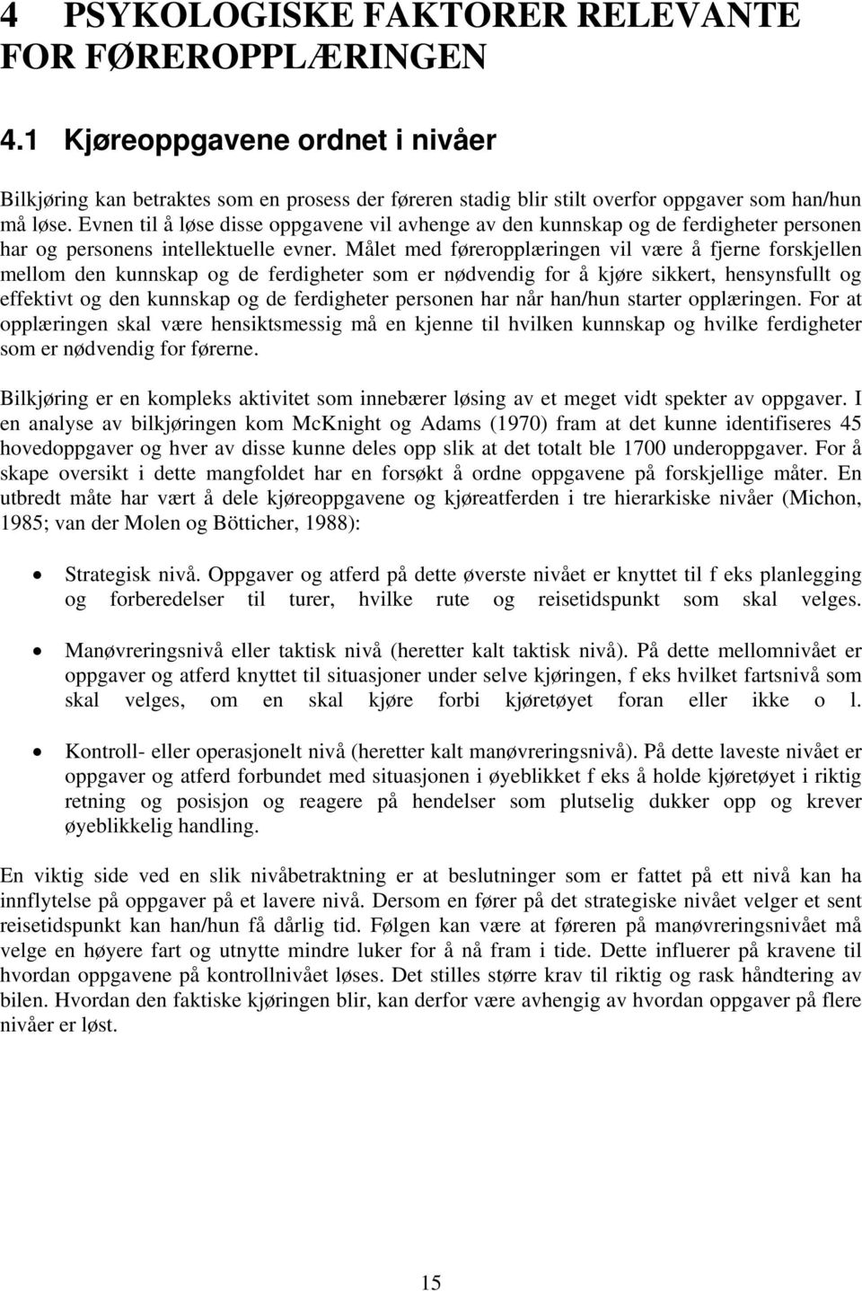 Målet med føreropplæringen vil være å fjerne forskjellen mellom den kunnskap og de ferdigheter som er nødvendig for å kjøre sikkert, hensynsfullt og effektivt og den kunnskap og de ferdigheter