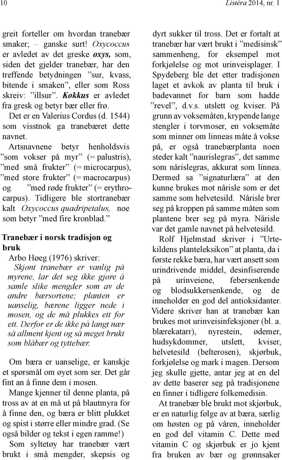 Kokkus er avledet fra gresk og betyr bær eller frø. Det er en Valerius Cordus (d. 1544) som visstnok ga tranebæret dette navnet.