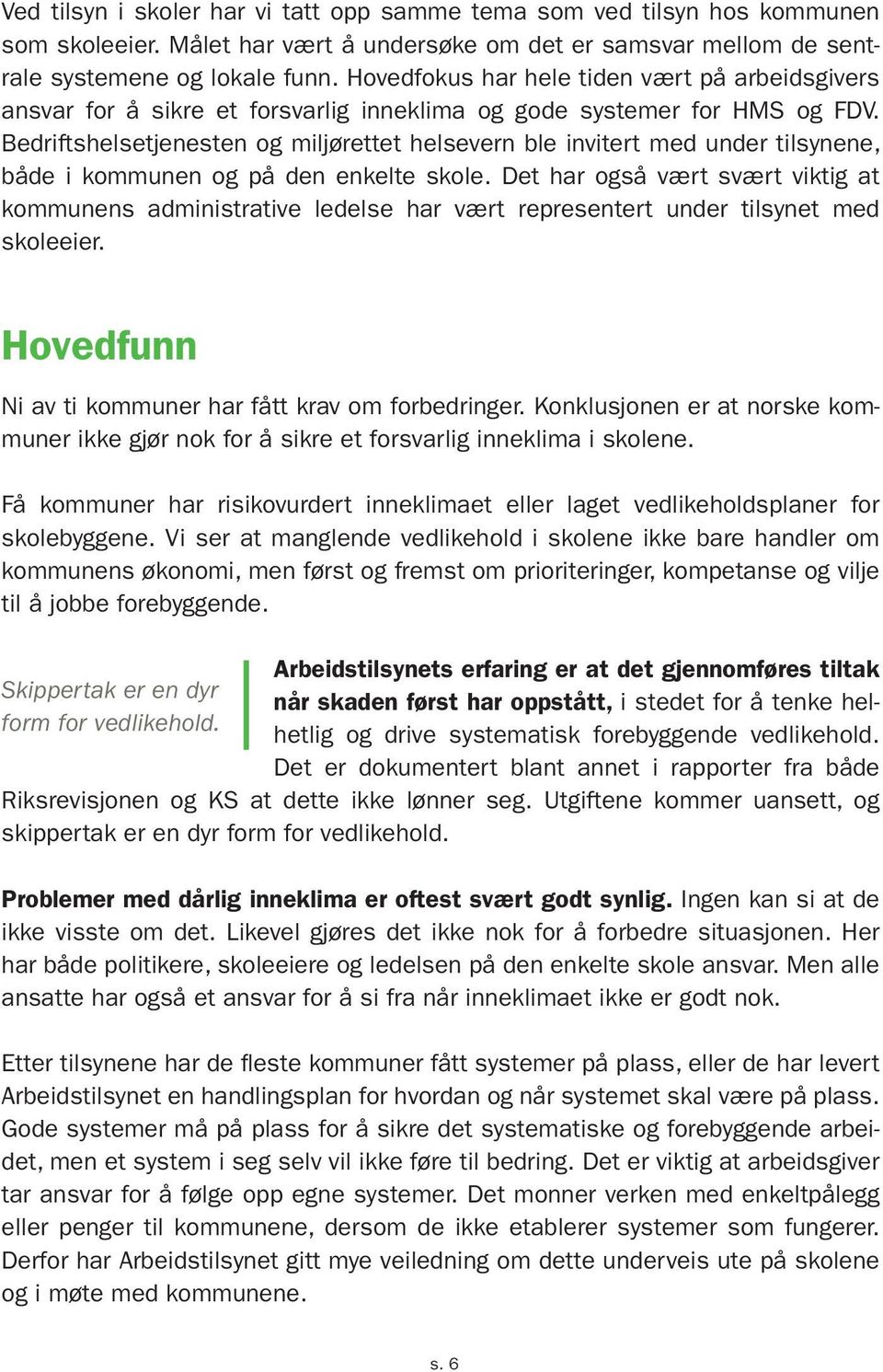 Bedrifts helsetjenesten og miljørettet helsevern ble invitert med under tilsynene, både i kommunen og på den enkelte skole.