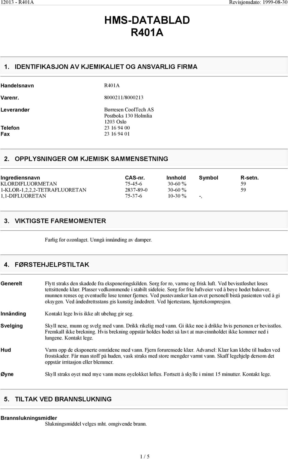 OPPLYSNINGER OM KJEMISK SAMMENSETNING Ingrediensnavn KLORDIFLUORMETAN 1-KLOR-1,2,2,2-TETRAFLUORETAN 1,1-DIFLUORETAN CAS-nr. Innhold Symbol R-setn.