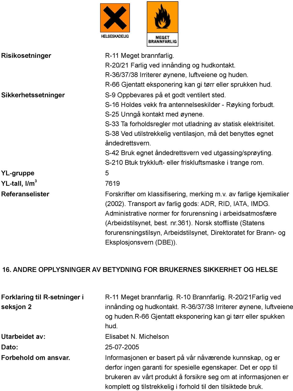 S-33 Ta forholdsregler mot utladning av statisk elektrisitet. S-38 Ved utilstrekkelig ventilasjon, må det benyttes egnet åndedrettsvern. S-42 Bruk egnet åndedrettsvern ved utgassing/sprøyting.