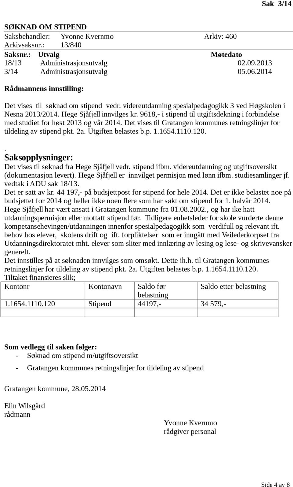 Det vises til Gratangen kommunes retningslinjer for tildeling av stipend pkt. 2a. Utgiften belastes b.p. 1.1654.1110.120.. Det vises til søknad fra Hege Sjåfjell vedr. stipend ifbm.