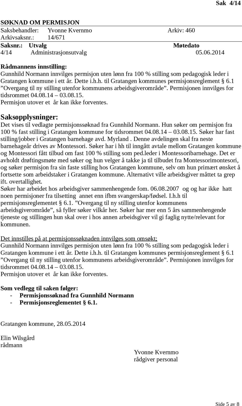 1 Overgang til ny stilling utenfor kommunens arbeidsgiverområde. Permisjonen innvilges for tidsrommet 04.08.14 03.08.15. Permisjon utover et år kan ikke forventes.